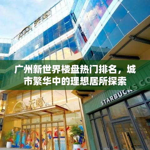 广州新世界楼盘热门排名，城市繁华中的理想居所探索