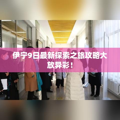 伊宁9日最新探索之旅攻略大放异彩！