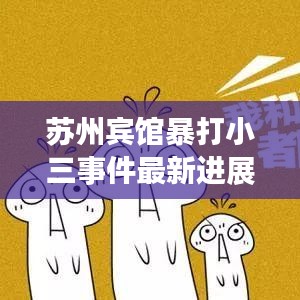 苏州宾馆暴打小三事件最新进展揭秘