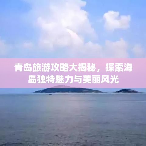 青岛旅游攻略大揭秘，探索海岛独特魅力与美丽风光