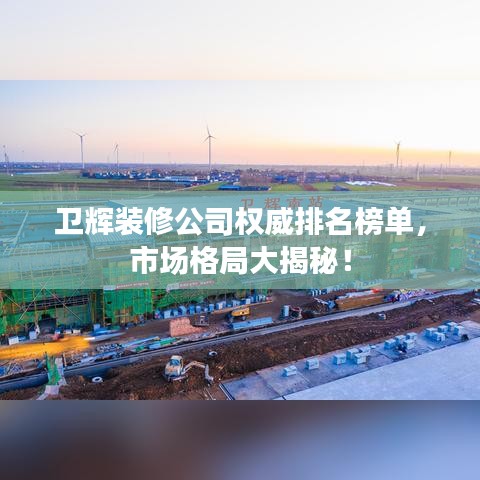卫辉装修公司权威排名榜单，市场格局大揭秘！