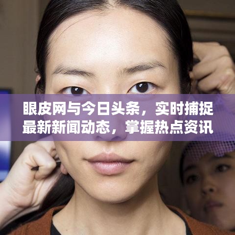 眼皮网与今日头条，实时捕捉最新新闻动态，掌握热点资讯尽在指尖