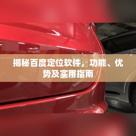 揭秘百度定位软件，功能、优势及实用指南