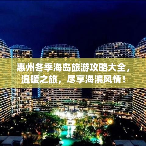 惠州冬季海岛旅游攻略大全，温暖之旅，尽享海滨风情！