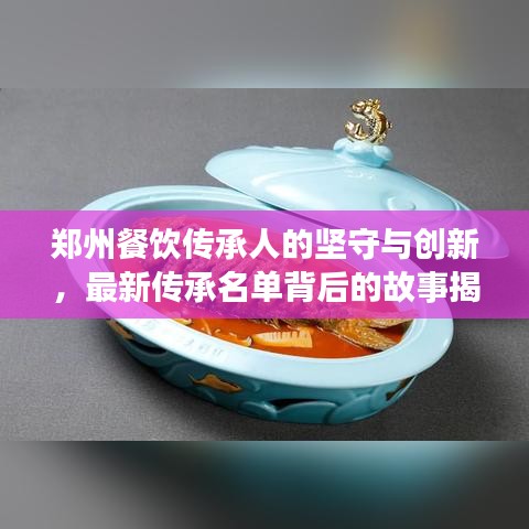 郑州餐饮传承人的坚守与创新，最新传承名单背后的故事揭秘