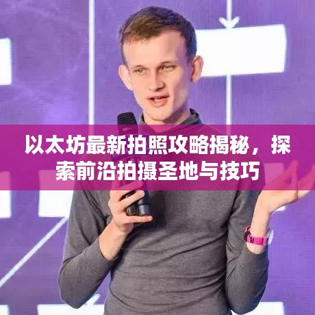以太坊最新拍照攻略揭秘，探索前沿拍摄圣地与技巧