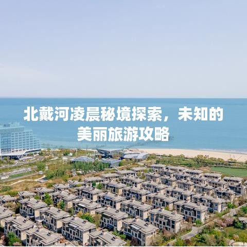 北戴河凌晨秘境探索，未知的美丽旅游攻略