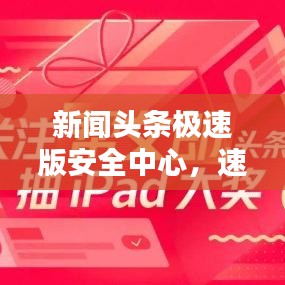 新闻头条极速版安全中心，速度与安全保障的双重保障
