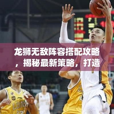 龙狮无敌阵容搭配攻略，揭秘最新策略，打造最强之师！