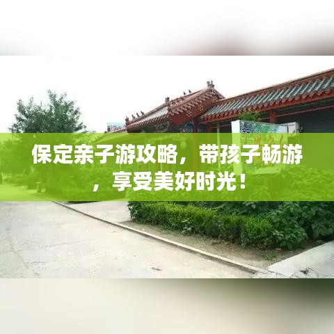 保定亲子游攻略，带孩子畅游，享受美好时光！