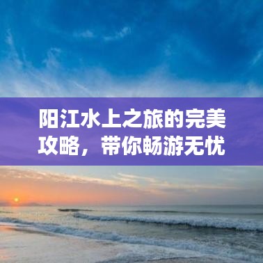 阳江水上之旅的完美攻略，带你畅游无忧！