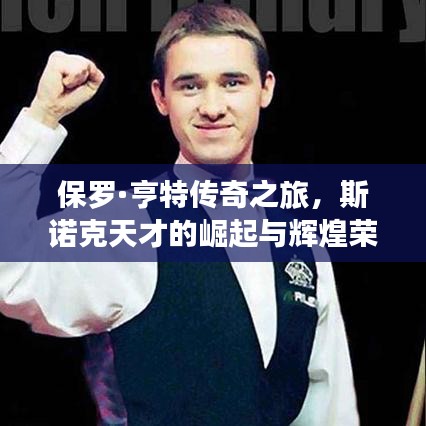 保罗·亨特传奇之旅，斯诺克天才的崛起与辉煌荣耀