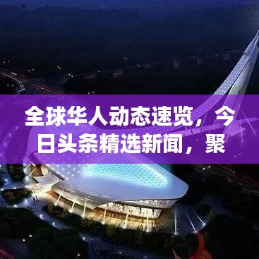 全球华人动态速览，今日头条精选新闻，聚焦最新热点事件