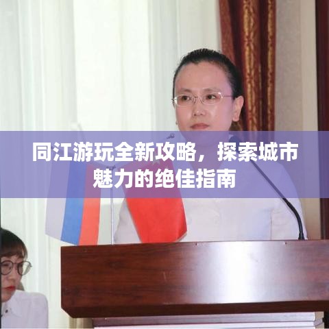 同江游玩全新攻略，探索城市魅力的绝佳指南