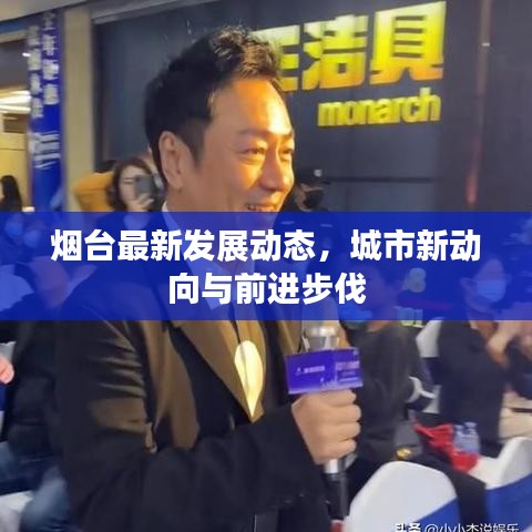 烟台最新发展动态，城市新动向与前进步伐