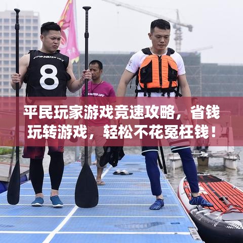 平民玩家游戏竞速攻略，省钱玩转游戏，轻松不花冤枉钱！