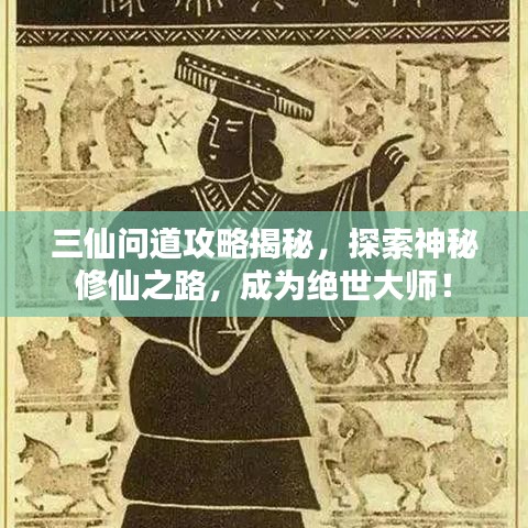 三仙问道攻略揭秘，探索神秘修仙之路，成为绝世大师！