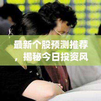 最新个股预测推荐，揭秘今日投资风向，掌握最新消息引领财富增长之路