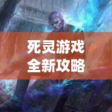 死灵游戏全新攻略视频合集，通关秘籍大揭秘，助你轻松登顶！