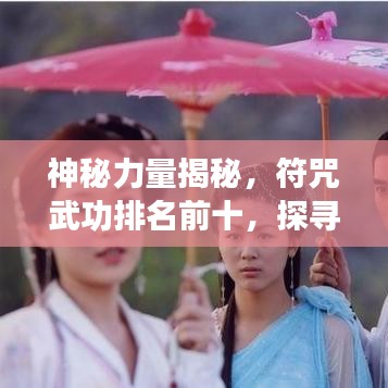 神秘力量揭秘，符咒武功排名前十，探寻巅峰之战的奥秘