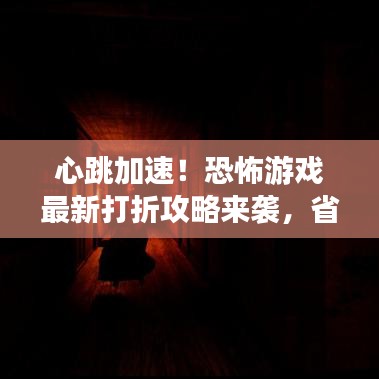 心跳加速！恐怖游戏最新打折攻略来袭，省钱畅玩不停歇！