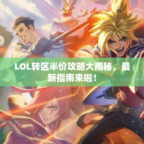 LOL转区半价攻略大揭秘，最新指南来啦！