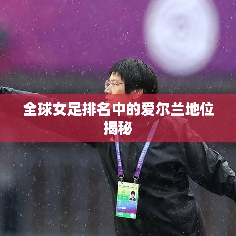 全球女足排名中的爱尔兰地位揭秘