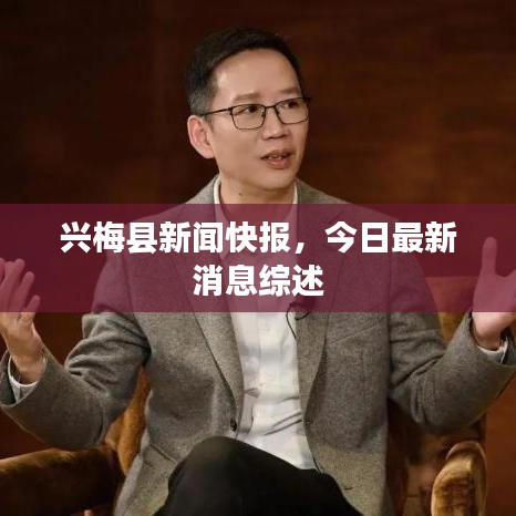 兴梅县新闻快报，今日最新消息综述