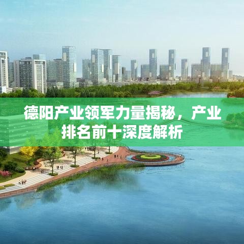 德阳产业领军力量揭秘，产业排名前十深度解析
