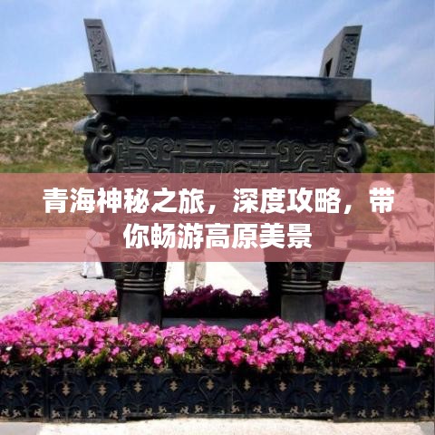 青海神秘之旅，深度攻略，带你畅游高原美景