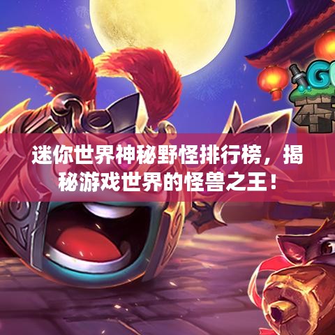 迷你世界神秘野怪排行榜，揭秘游戏世界的怪兽之王！