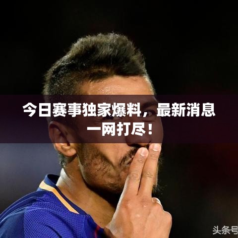 今日赛事独家爆料，最新消息一网打尽！