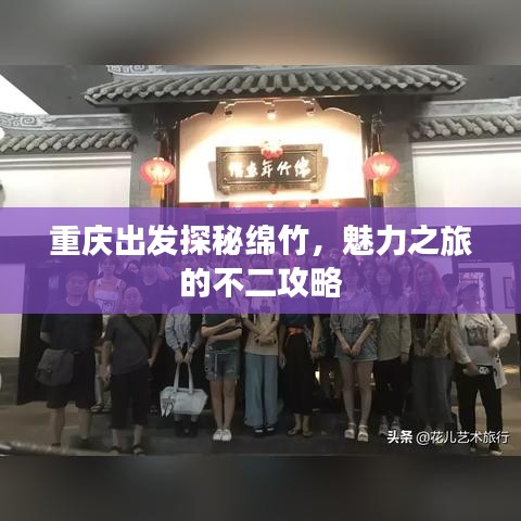 重庆出发探秘绵竹，魅力之旅的不二攻略