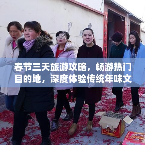 春节三天旅游攻略，畅游热门目的地，深度体验传统年味文化
