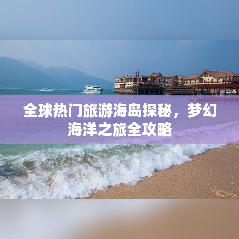 全球热门旅游海岛探秘，梦幻海洋之旅全攻略
