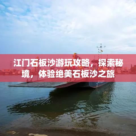 江门石板沙游玩攻略，探索秘境，体验绝美石板沙之旅