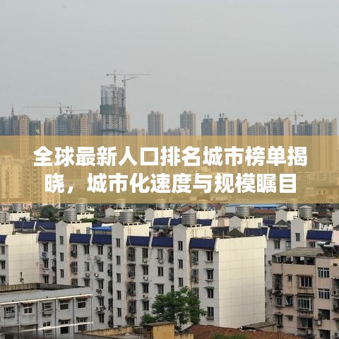 全球最新人口排名城市榜单揭晓，城市化速度与规模瞩目