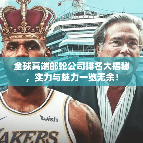 全球高端邮轮公司排名大揭秘，实力与魅力一览无余！