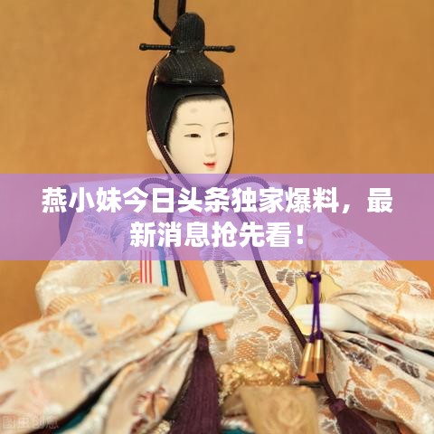 燕小妹今日头条独家爆料，最新消息抢先看！