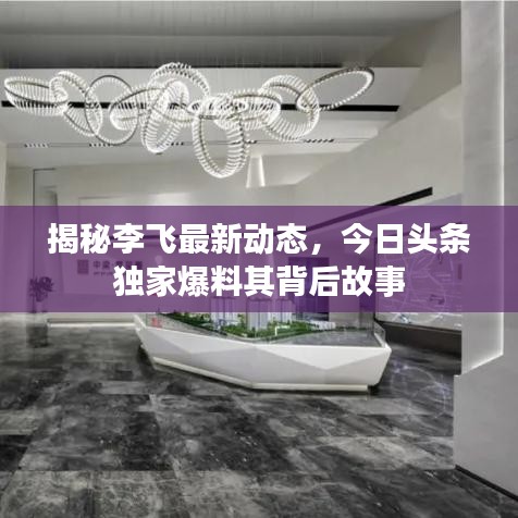 揭秘李飞最新动态，今日头条独家爆料其背后故事