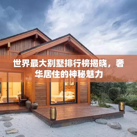 世界最大别墅排行榜揭晓，奢华居住的神秘魅力