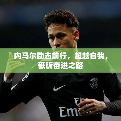 内马尔励志前行，超越自我，砥砺奋进之路
