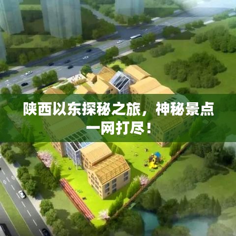 陕西以东探秘之旅，神秘景点一网打尽！