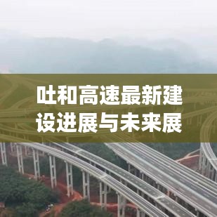 吐和高速最新建设进展与未来展望消息发布！