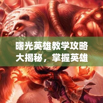 曙光英雄教学攻略大揭秘，掌握英雄技巧，轻松上分！最新攻略分享助你游戏胜利！