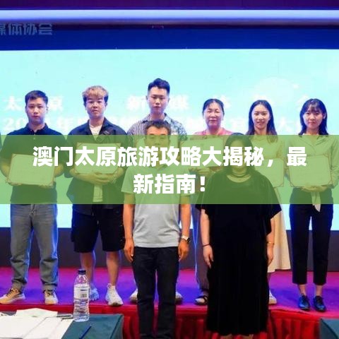 澳门太原旅游攻略大揭秘，最新指南！