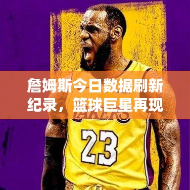 詹姆斯今日数据刷新纪录，篮球巨星再现辉煌瞬间
