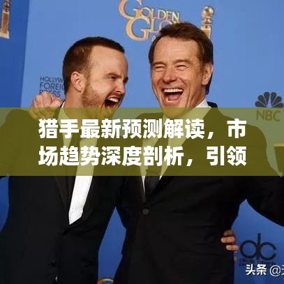 猎手最新预测解读，市场趋势深度剖析，引领投资风向标