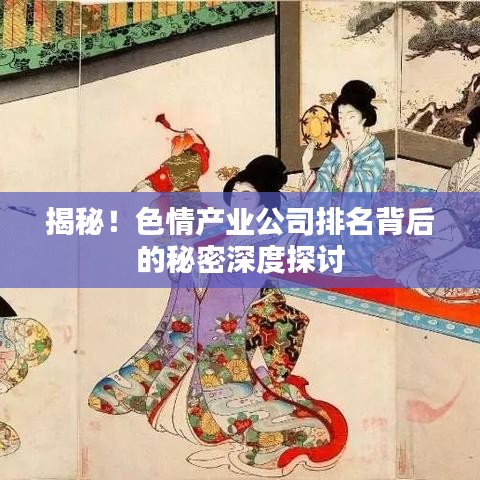揭秘！色情产业公司排名背后的秘密深度探讨