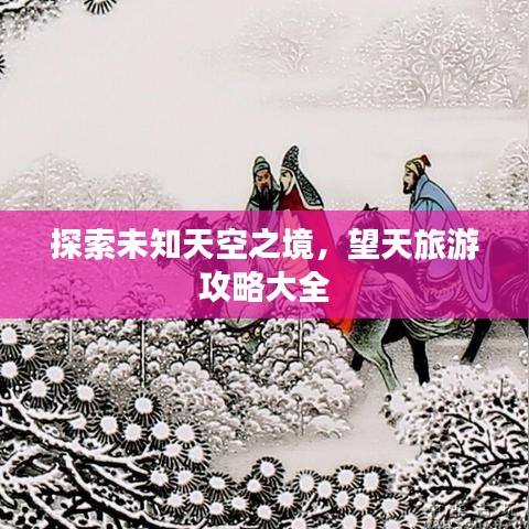 探索未知天空之境，望天旅游攻略大全
